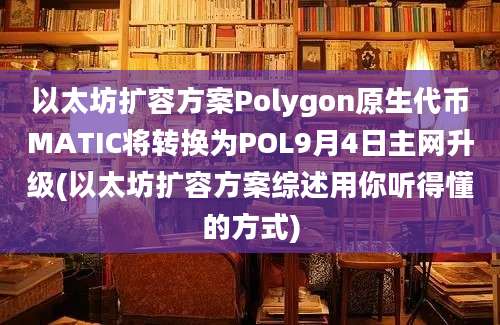 以太坊扩容方案Polygon原生代币MATIC将转换为POL9月4日主网升级(以太坊扩容方案综述用你听得懂的方式)