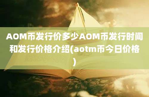 AOM币发行价多少AOM币发行时间和发行价格介绍(aotm币今日价格)