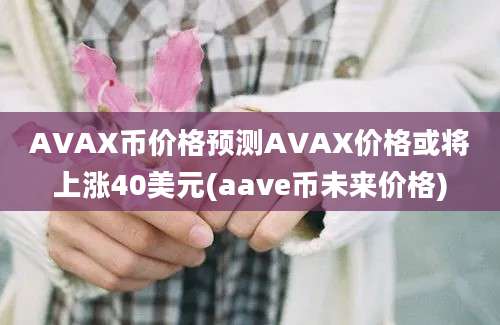 AVAX币价格预测AVAX价格或将上涨40美元(aave币未来价格)