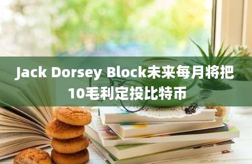 Jack Dorsey Block未来每月将把10毛利定投比特币