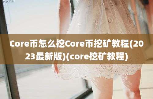 Core币怎么挖Core币挖矿教程(2023最新版)(core挖矿教程)