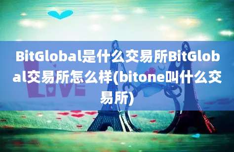 BitGlobal是什么交易所BitGlobal交易所怎么样(bitone叫什么交易所)