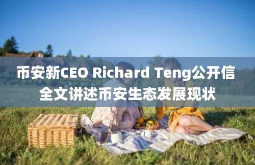 币安新CEO Richard Teng公开信 全文讲述币安生态发展现状