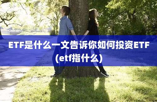 ETF是什么一文告诉你如何投资ETF(etf指什么)