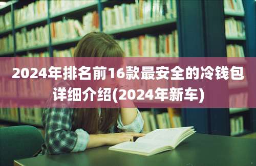 2024年排名前16款最安全的冷钱包详细介绍(2024年新车)