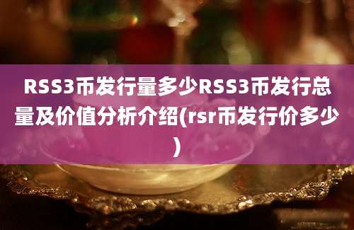 RSS3币发行量多少RSS3币发行总量及价值分析介绍(rsr币发行价多少)