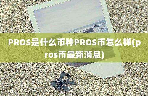 PROS是什么币种PROS币怎么样(pros币最新消息)