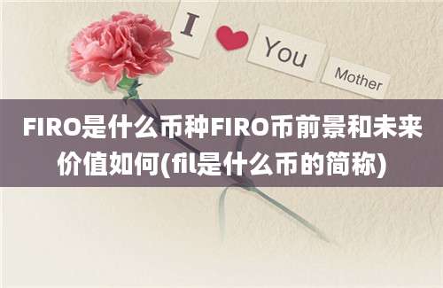 FIRO是什么币种FIRO币前景和未来价值如何(fil是什么币的简称)