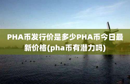 PHA币发行价是多少PHA币今日最新价格(pha币有潜力吗)