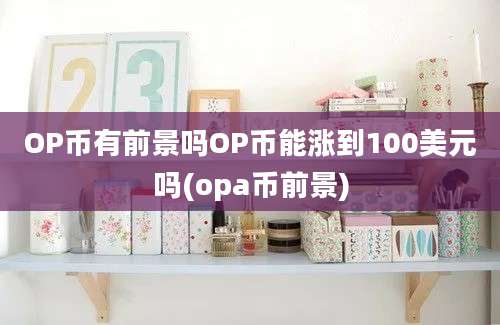 OP币有前景吗OP币能涨到100美元吗(opa币前景)