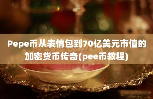 Pepe币从表情包到70亿美元市值的加密货币传奇(pee币教程)