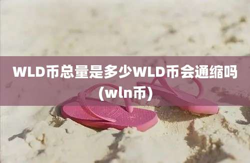 WLD币总量是多少WLD币会通缩吗(wln币)