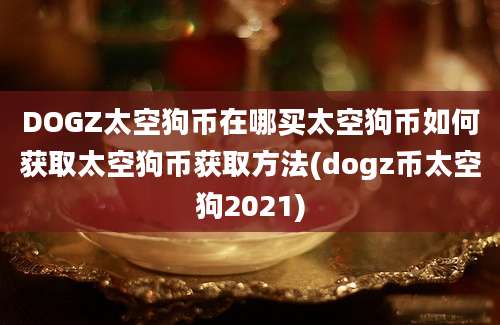 DOGZ太空狗币在哪买太空狗币如何获取太空狗币获取方法(dogz币太空狗2021)