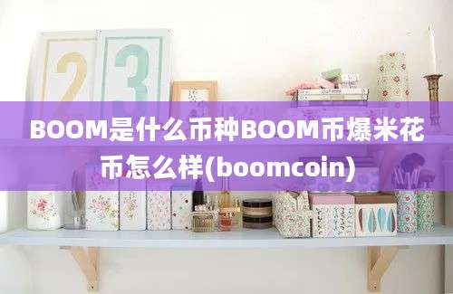 BOOM是什么币种BOOM币爆米花币怎么样(boomcoin)