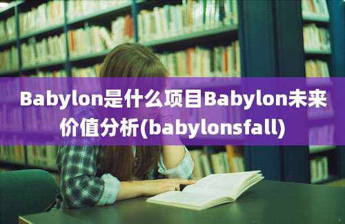 Babylon是什么项目Babylon未来价值分析(babylonsfall)