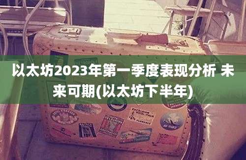 以太坊2023年第一季度表现分析 未来可期(以太坊下半年)