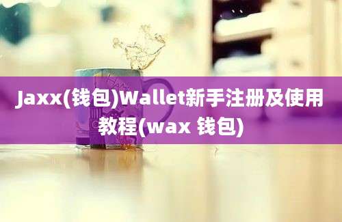 Jaxx(钱包)Wallet新手注册及使用教程(wax 钱包)