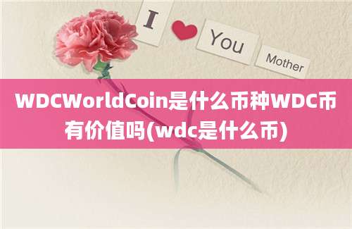 WDCWorldCoin是什么币种WDC币有价值吗(wdc是什么币)