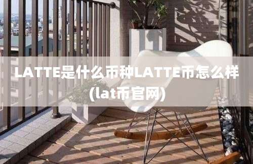 LATTE是什么币种LATTE币怎么样(lat币官网)