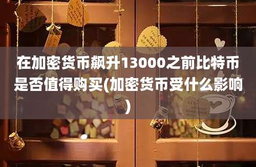 在加密货币飙升13000之前比特币是否值得购买(加密货币受什么影响)