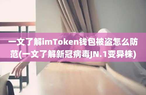 一文了解imToken钱包被盗怎么防范(一文了解新冠病毒JN.1变异株)