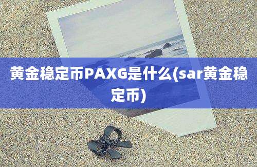 黄金稳定币PAXG是什么(sar黄金稳定币)