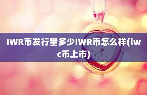 IWR币发行量多少IWR币怎么样(lwc币上市)