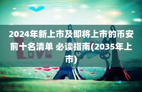 2024年新上市及即将上市的币安前十名清单 必读指南(2035年上市)