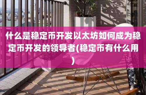 什么是稳定币开发以太坊如何成为稳定币开发的领导者(稳定币有什么用)