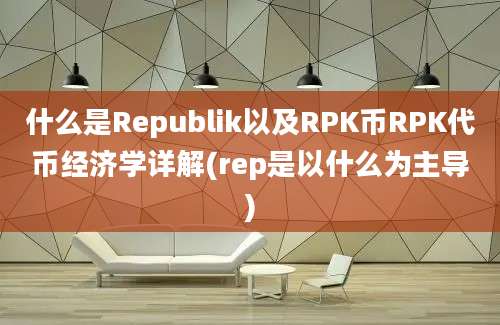 什么是Republik以及RPK币RPK代币经济学详解(rep是以什么为主导)