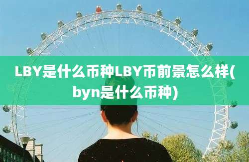 LBY是什么币种LBY币前景怎么样(byn是什么币种)