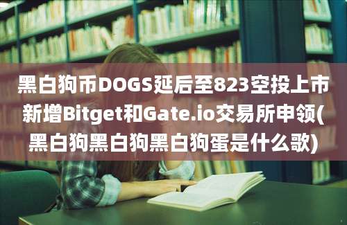 黑白狗币DOGS延后至823空投上市新增Bitget和Gate.io交易所申领(黑白狗黑白狗黑白狗蛋是什么歌)