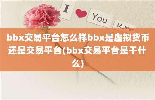 bbx交易平台怎么样bbx是虚拟货币还是交易平台(bbx交易平台是干什么)