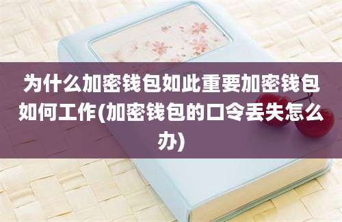 为什么加密钱包如此重要加密钱包如何工作(加密钱包的口令丢失怎么办)