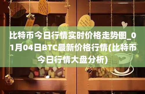 比特币今日行情实时价格走势图_01月04日BTC最新价格行情(比特币今日行情大盘分析)