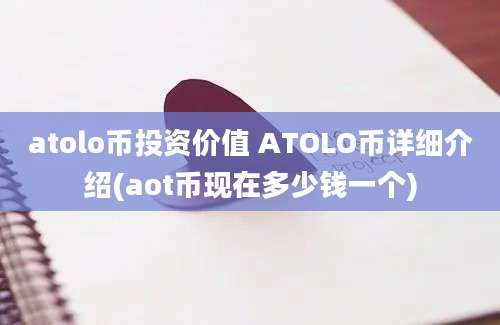 atolo币投资价值 ATOLO币详细介绍(aot币现在多少钱一个)