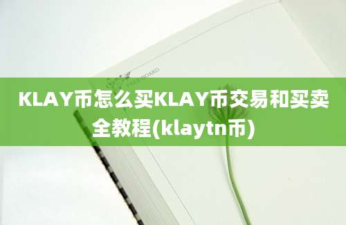 KLAY币怎么买KLAY币交易和买卖全教程(klaytn币)