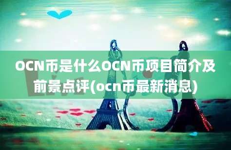 OCN币是什么OCN币项目简介及前景点评(ocn币最新消息)