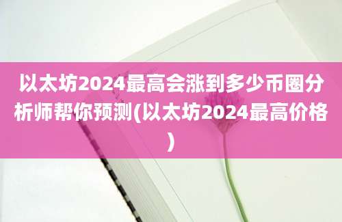 以太坊2024最高会涨到多少币圈分析师帮你预测(以太坊2024最高价格)