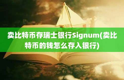 卖比特币存瑞士银行Signum(卖比特币的钱怎么存入银行)