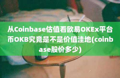 从Coinbase估值看欧易OKEx平台币OKB究竟是不是价值洼地(coinbase股价多少)