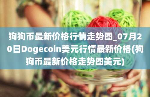 狗狗币最新价格行情走势图_07月20日Dogecoin美元行情最新价格(狗狗币最新价格走势图美元)