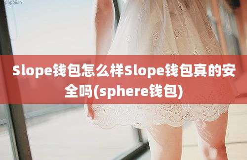 Slope钱包怎么样Slope钱包真的安全吗(sphere钱包)