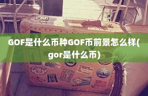 GOF是什么币种GOF币前景怎么样(gor是什么币)