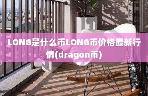 LONG是什么币LONG币价格最新行情(dragon币)