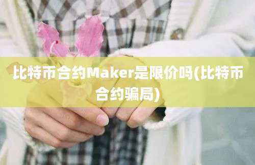 比特币合约Maker是限价吗(比特币合约骗局)