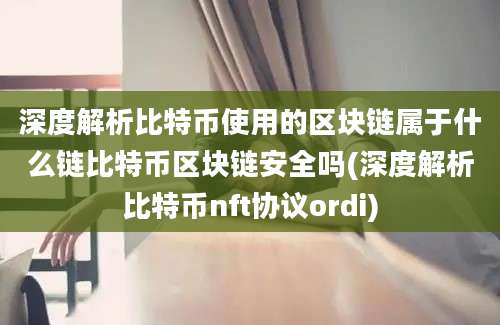 深度解析比特币使用的区块链属于什么链比特币区块链安全吗(深度解析比特币nft协议ordi)