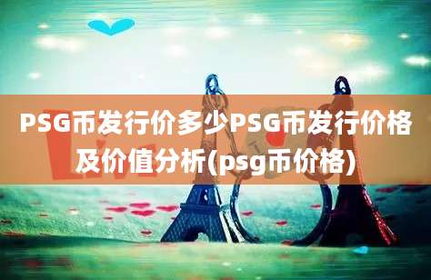 PSG币发行价多少PSG币发行价格及价值分析(psg币价格)