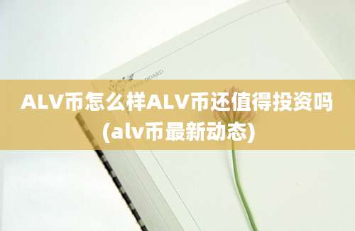 ALV币怎么样ALV币还值得投资吗(alv币最新动态)