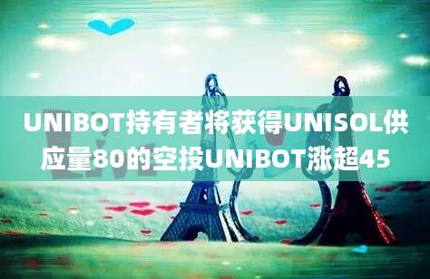 UNIBOT持有者将获得UNISOL供应量80的空投UNIBOT涨超45